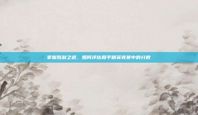 掌握胜利之道,如何评估和平精英竞赛中的分数-第1张图片-速奇网 掌握胜利之道,如何评估和平精英竞赛中的分数-第1张图片-速奇网