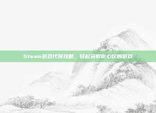 Steam游戏代领攻略,轻松获取你心仪的游戏-第1张图片-速奇网 Steam游戏代领攻略,轻松获取你心仪的游戏-第1张图片-速奇网