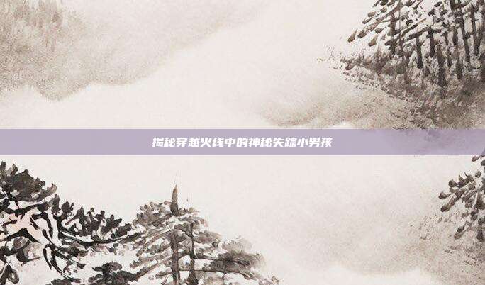 揭秘穿越火线中的神秘失踪小男孩-第1张图片-速奇网 揭秘穿越火线中的神秘失踪小男孩-第1张图片-速奇网