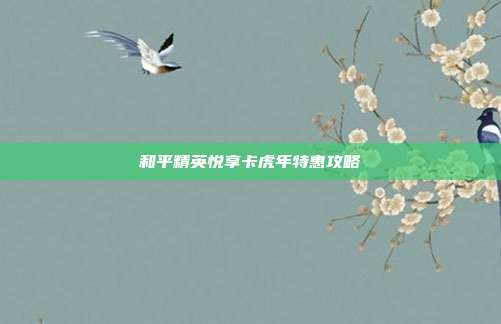 和平精英悦享卡虎年特惠攻略-第1张图片-速奇网