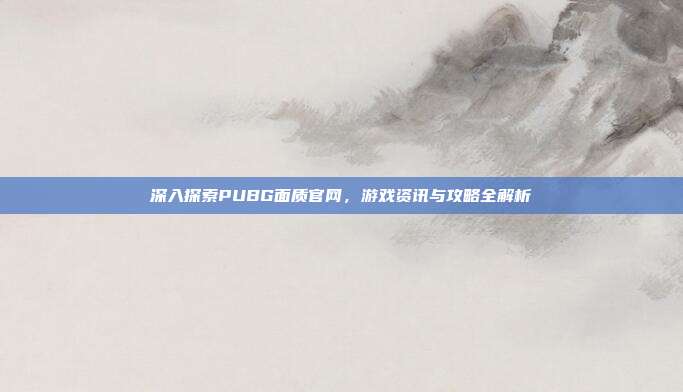 深入探索PUBG面质官网,游戏资讯与攻略全解析-第1张图片-速奇网 深入探索PUBG面质官网,游戏资讯与攻略全解析-第1张图片-速奇网