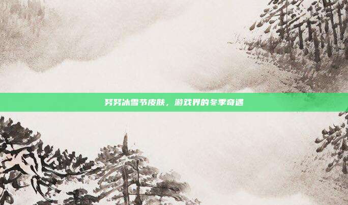 努努冰雪节皮肤,游戏界的冬季奇遇-第1张图片-速奇网 努努冰雪节皮肤,游戏界的冬季奇遇-第1张图片-速奇网