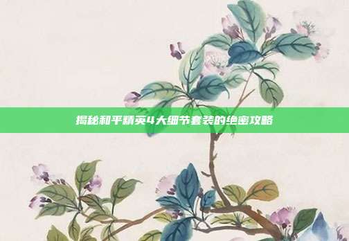 揭秘和平精英4大细节套装的绝密攻略-第1张图片-速奇网 揭秘和平精英4大细节套装的绝密攻略-第1张图片-速奇网