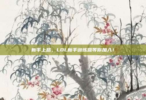 新手上路,LOL新手训练营等你加入!-第1张图片-速奇网 新手上路,LOL新手训练营等你加入!-第1张图片-速奇网