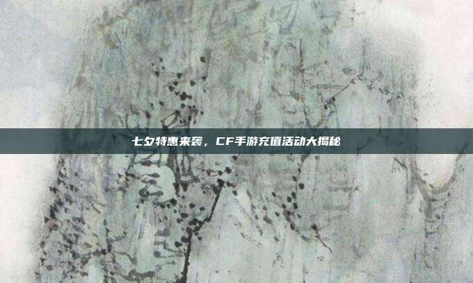 七夕特惠来袭,CF手游充值活动大揭秘-第1张图片-速奇网 七夕特惠来袭,CF手游充值活动大揭秘-第1张图片-速奇网
