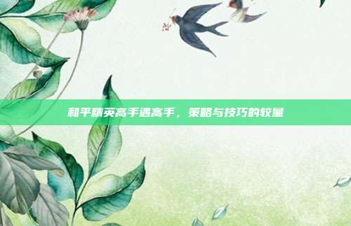 和平精英高手遇高手,策略与技巧的较量-第1张图片-速奇网 和平精英高手遇高手,策略与技巧的较量-第1张图片-速奇网