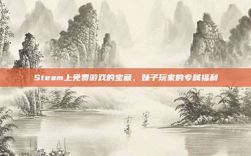 Steam上免费游戏的宝藏,妹子玩家的专属福利-第1张图片-速奇网 Steam上免费游戏的宝藏,妹子玩家的专属福利-第1张图片-速奇网