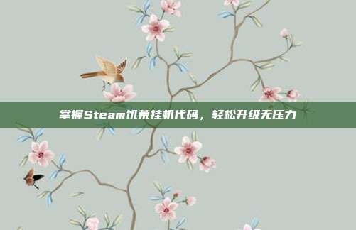 掌握Steam饥荒挂机代码,轻松升级无压力-第1张图片-速奇网 掌握Steam饥荒挂机代码,轻松升级无压力-第1张图片-速奇网