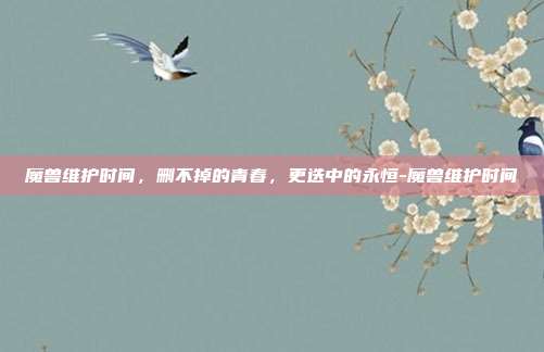 魔兽维护时间，删不掉的青春，更迭中的永恒-魔兽维护时间-第1张图片-速奇网