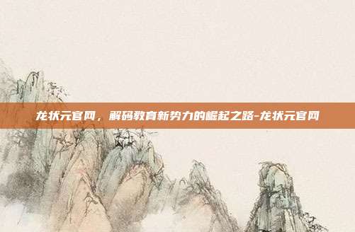 龙状元官网，解码教育新势力的崛起之路-龙状元官网-第1张图片-速奇网