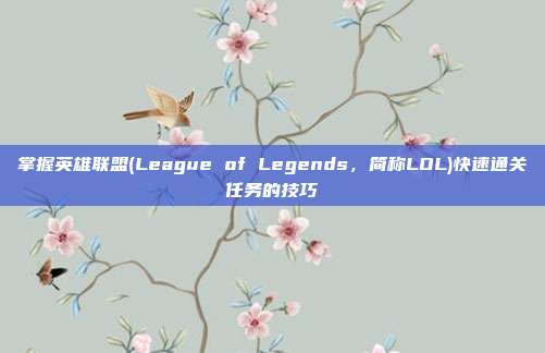 掌握英雄联盟(League of Legends,简称LOL)快速通关任务的技巧-第1张图片-速奇网 掌握英雄联盟(League of Legends,简称LOL)快速通关任务的技巧-第1张图片-速奇网