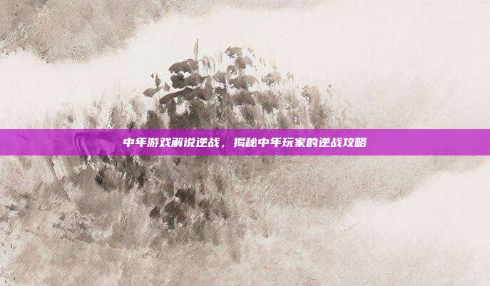 中年游戏解说逆战,揭秘中年玩家的逆战攻略-第1张图片-速奇网 中年游戏解说逆战,揭秘中年玩家的逆战攻略-第1张图片-速奇网