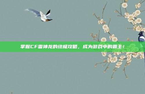 掌握CF雷神龙的终极攻略,成为游戏中的霸主!-第1张图片-速奇网 掌握CF雷神龙的终极攻略,成为游戏中的霸主!-第1张图片-速奇网