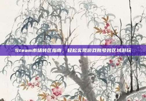 Steam市场转区指南,轻松实现游戏账号跨区域游玩-第1张图片-速奇网 Steam市场转区指南,轻松实现游戏账号跨区域游玩-第1张图片-速奇网