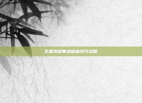 王者荣耀黄忠吸血技巧攻略-第1张图片-速奇网