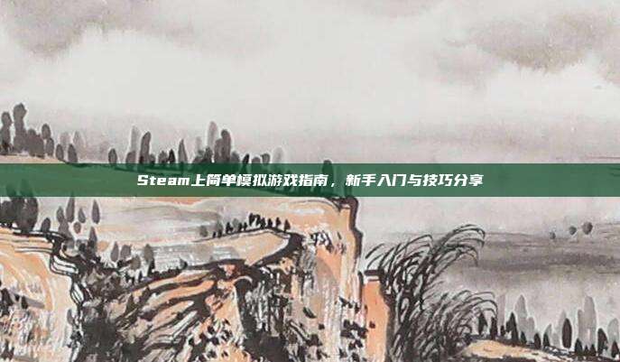 Steam上简单模拟游戏指南,新手入门与技巧分享-第1张图片-速奇网 Steam上简单模拟游戏指南,新手入门与技巧分享-第1张图片-速奇网