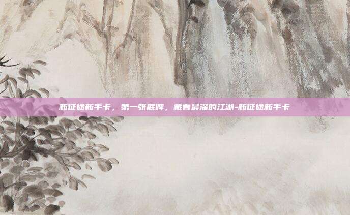 新征途新手卡,第一张底牌,藏着最深的江湖-新征途新手卡-第1张图片-速奇网 新征途新手卡,第一张底牌,藏着最深的江湖-新征途新手卡-第1张图片-速奇网