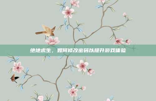 绝地求生,如何修改密码以提升游戏体验-第1张图片-速奇网 绝地求生,如何修改密码以提升游戏体验-第1张图片-速奇网