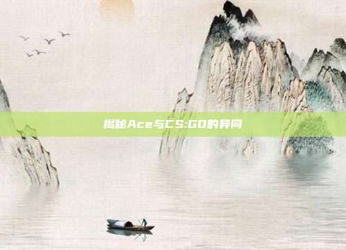 揭秘Ace与CS:GO的异同-第1张图片-速奇网