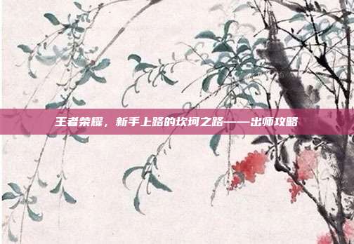 王者荣耀，新手上路的坎坷之路——出师攻略-第1张图片-速奇网
