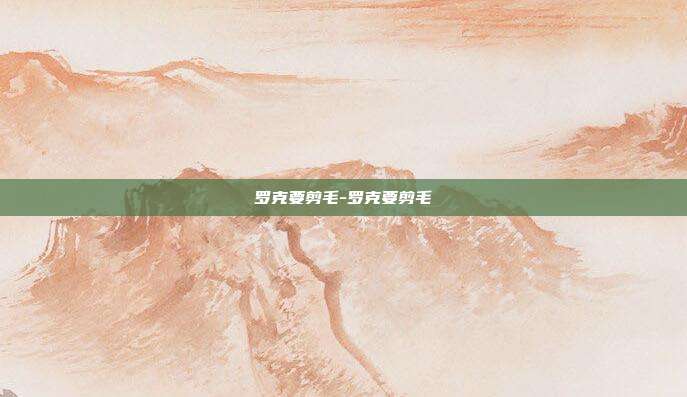罗克要剪毛-罗克要剪毛-第1张图片-速奇网
