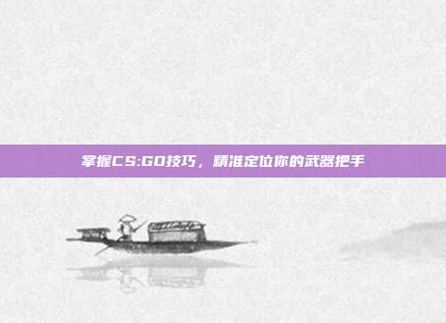 掌握CS:GO技巧，精准定位你的武器把手-第1张图片-速奇网
