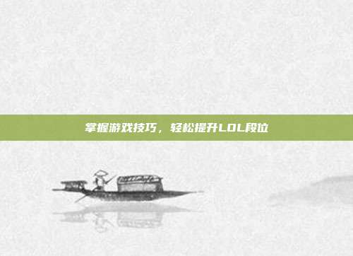 掌握游戏技巧,轻松提升LOL段位-第1张图片-速奇网 掌握游戏技巧,轻松提升LOL段位-第1张图片-速奇网