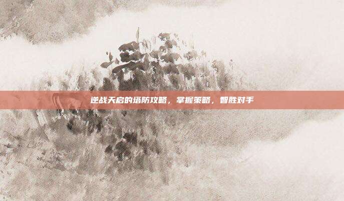 逆战天启的塔防攻略,掌握策略,智胜对手-第1张图片-速奇网 逆战天启的塔防攻略,掌握策略,智胜对手-第1张图片-速奇网