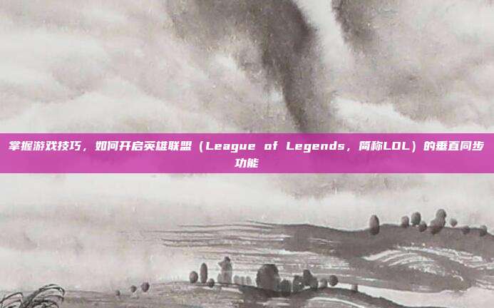 掌握游戏技巧,如何开启英雄联盟(League of Legends,简称LOL)的垂直同步功能-第1张图片-速奇网 掌握游戏技巧,如何开启英雄联盟(League of Legends,简称LOL)的垂直同步功能-第1张图片-速奇网