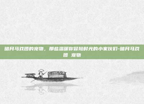 暗月马戏团的宠物,那些温暖你冒险时光的小家伙们-暗月马戏团 宠物-第1张图片-速奇网 暗月马戏团的宠物,那些温暖你冒险时光的小家伙们-暗月马戏团 宠物-第1张图片-速奇网