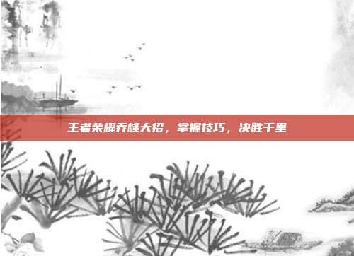 王者荣耀乔峰大招,掌握技巧,决胜千里-第1张图片-速奇网 王者荣耀乔峰大招,掌握技巧,决胜千里-第1张图片-速奇网