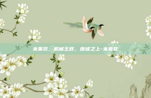 米莱狄，机械王权，废墟之上-米莱狄-第1张图片-速奇网