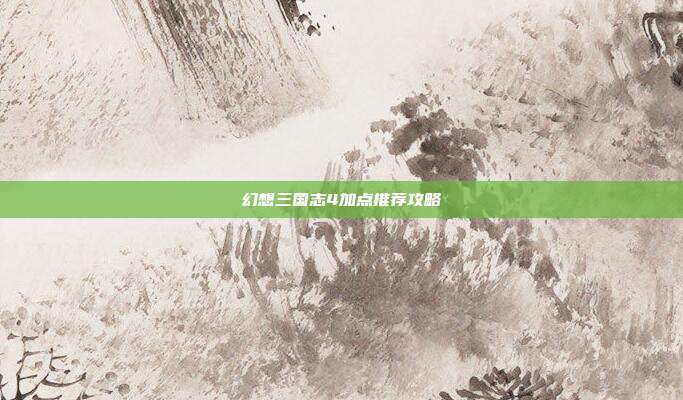 幻想三国志4加点推荐攻略-第1张图片-速奇网 幻想三国志4加点推荐攻略-第1张图片-速奇网