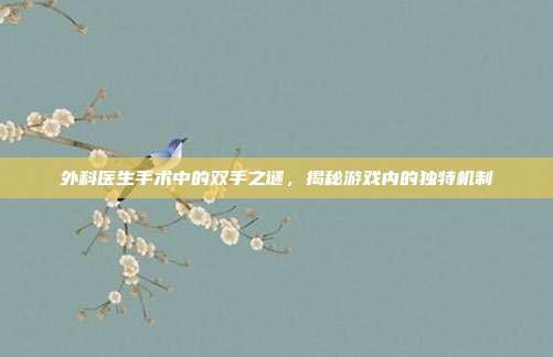 外科医生手术中的双手之谜,揭秘游戏内的独特机制-第1张图片-速奇网 外科医生手术中的双手之谜,揭秘游戏内的独特机制-第1张图片-速奇网