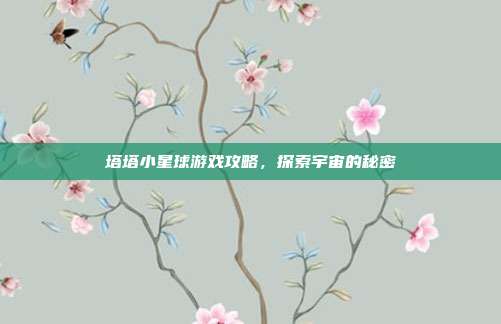 塔塔小星球游戏攻略,探索宇宙的秘密-第1张图片-速奇网 塔塔小星球游戏攻略,探索宇宙的秘密-第1张图片-速奇网