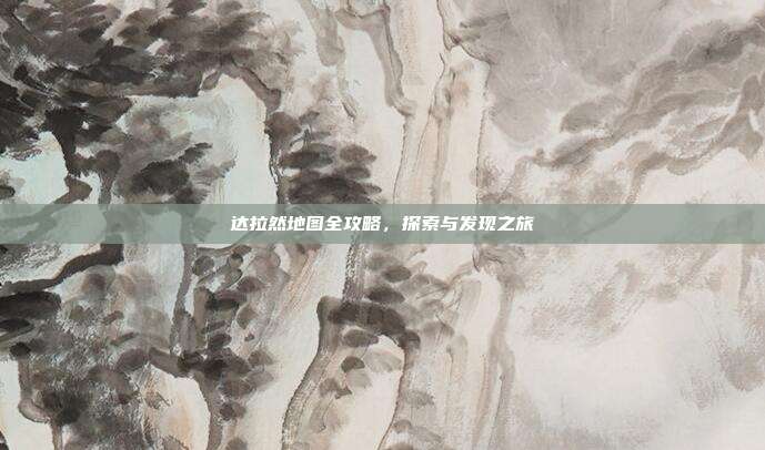 达拉然地图全攻略，探索与发现之旅-第1张图片-速奇网