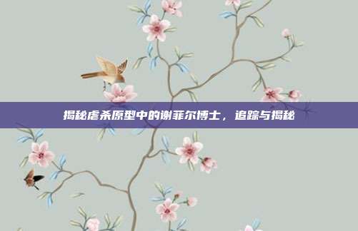 揭秘虐杀原型中的谢菲尔博士,追踪与揭秘-第1张图片-速奇网 揭秘虐杀原型中的谢菲尔博士,追踪与揭秘-第1张图片-速奇网