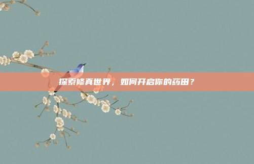 探索修真世界,如何开启你的药田?-第1张图片-速奇网 探索修真世界,如何开启你的药田?-第1张图片-速奇网