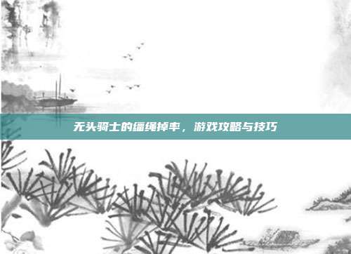 无头骑士的缰绳掉率,游戏攻略与技巧-第1张图片-速奇网 无头骑士的缰绳掉率,游戏攻略与技巧-第1张图片-速奇网