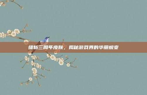 绯斩三周年皮肤,揭秘游戏界的华丽蜕变-第1张图片-速奇网 绯斩三周年皮肤,揭秘游戏界的华丽蜕变-第1张图片-速奇网