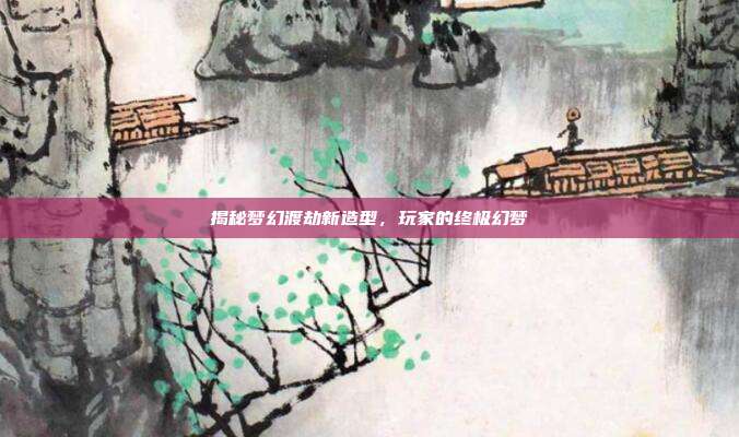 揭秘梦幻渡劫新造型,玩家的终极幻梦-第1张图片-速奇网 揭秘梦幻渡劫新造型,玩家的终极幻梦-第1张图片-速奇网
