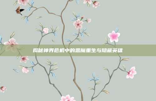 揭秘神界危机中的恶魔重生与隐藏英雄-第1张图片-速奇网 揭秘神界危机中的恶魔重生与隐藏英雄-第1张图片-速奇网