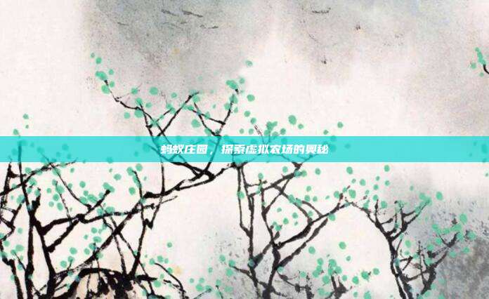 蚂蚁庄园,探索虚拟农场的奥秘-第1张图片-速奇网 蚂蚁庄园,探索虚拟农场的奥秘-第1张图片-速奇网