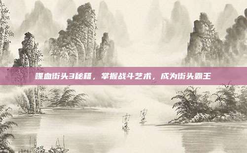 喋血街头3秘籍,掌握战斗艺术,成为街头霸王-第1张图片-速奇网 喋血街头3秘籍,掌握战斗艺术,成为街头霸王-第1张图片-速奇网