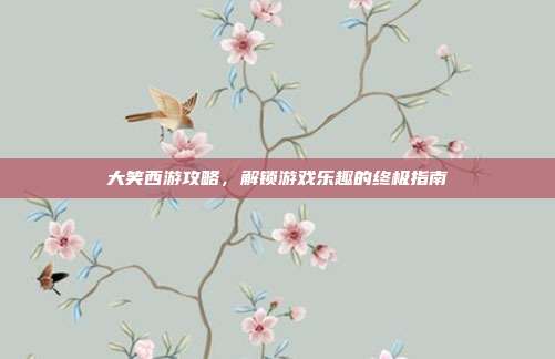 大笑西游攻略，解锁游戏乐趣的终极指南-第1张图片-速奇网