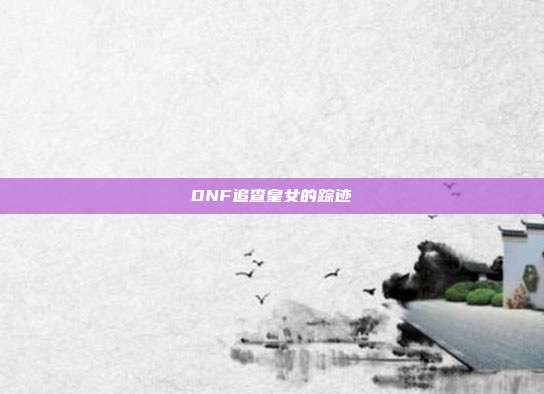 DNF追查皇女的踪迹-第1张图片-速奇网