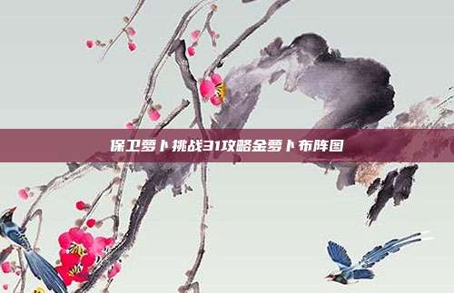 保卫萝卜挑战31攻略金萝卜布阵图-第1张图片-速奇网