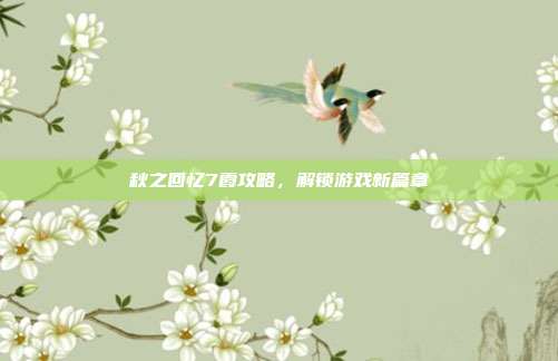 秋之回忆7霞攻略,解锁游戏新篇章-第1张图片-速奇网 秋之回忆7霞攻略,解锁游戏新篇章-第1张图片-速奇网