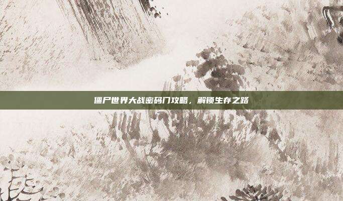 僵尸世界大战密码门攻略,解锁生存之路-第1张图片-速奇网 僵尸世界大战密码门攻略,解锁生存之路-第1张图片-速奇网