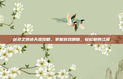 剑灵之浪迹天涯攻略,掌握游戏精髓,轻松驰骋江湖-第1张图片-速奇网 剑灵之浪迹天涯攻略,掌握游戏精髓,轻松驰骋江湖-第1张图片-速奇网